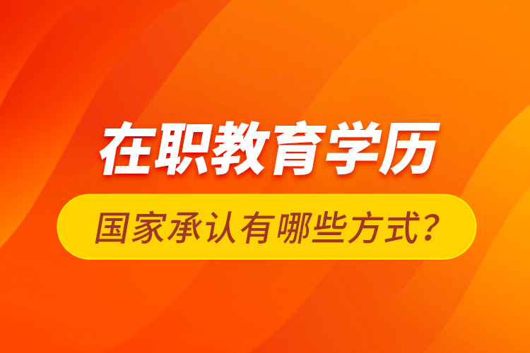 在職教育學歷國家承認有哪些方式？