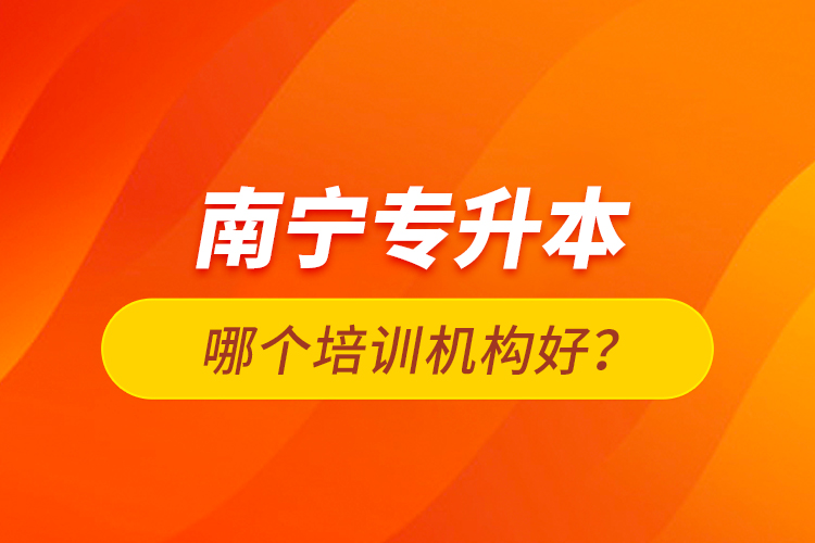 南寧專升本哪個培訓機構好？