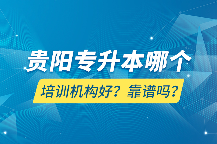 貴陽(yáng)專升本哪個(gè)培訓(xùn)機(jī)構(gòu)好？靠譜嗎？