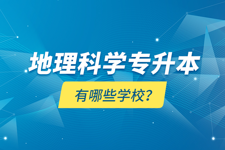 地理科學(xué)專升本有哪些學(xué)校？