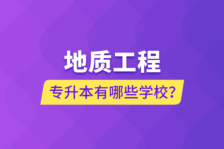 地質(zhì)工程專升本有哪些學(xué)校？