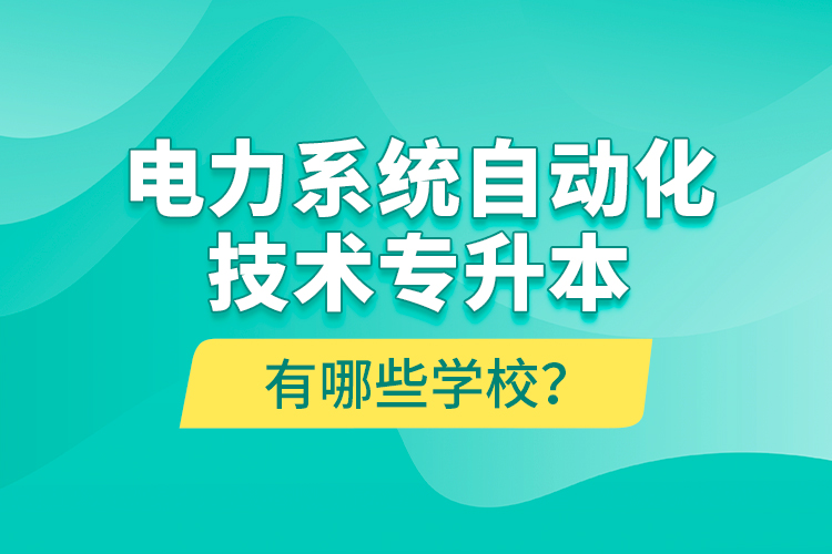 電力系統(tǒng)自動(dòng)化技術(shù)專升本有哪些學(xué)校？