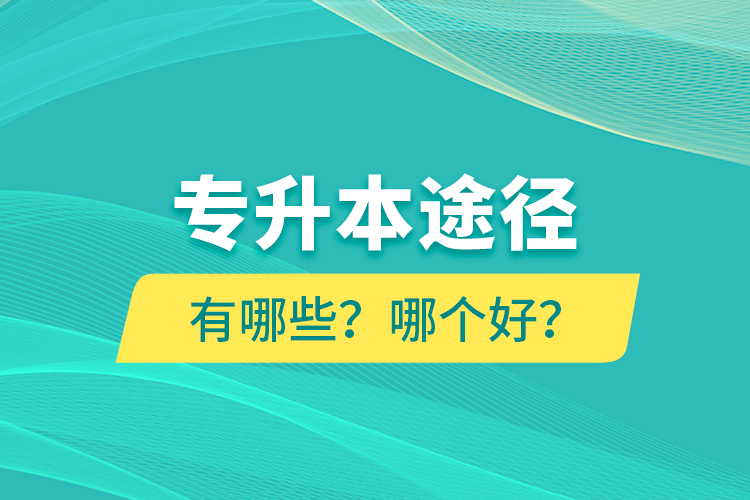 專升本途徑有哪些？哪個好？