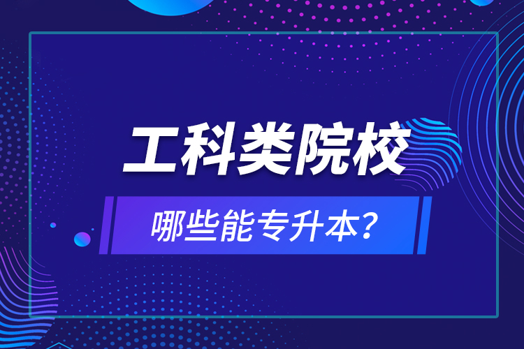 工科類(lèi)院校哪些能專(zhuān)升本？