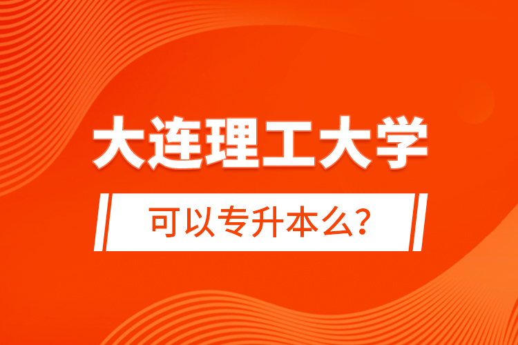 大連理工大學(xué)可以專升本么？