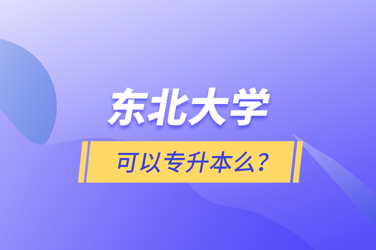 東北大學(xué)可以專升本么？