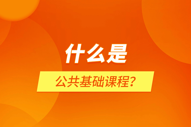 什么是公共基礎(chǔ)課程？