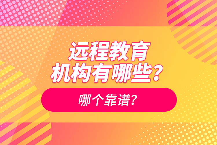 遠(yuǎn)程教育機(jī)構(gòu)有哪些？哪個(gè)靠譜？