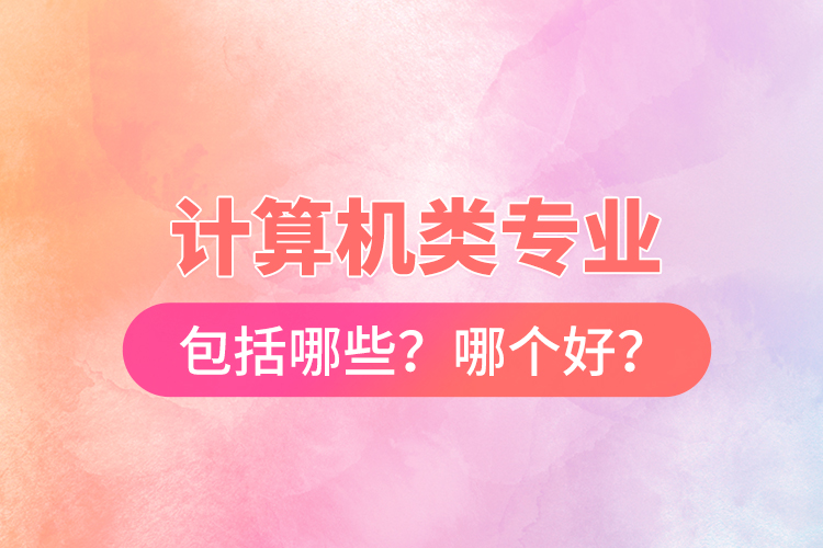 計算機(jī)類專業(yè)包括哪些？哪個好？