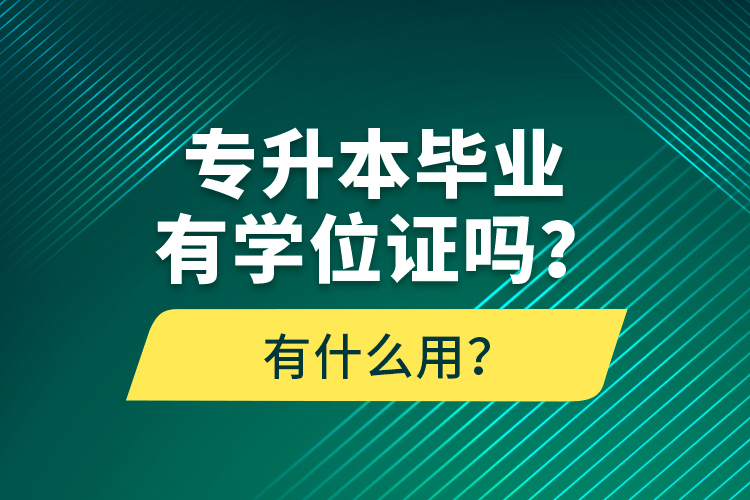 專升本畢業(yè)有學位證嗎？有什么用？