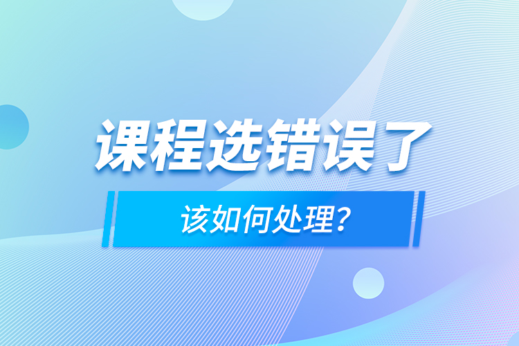 課程選錯(cuò)誤了，該如何處理？