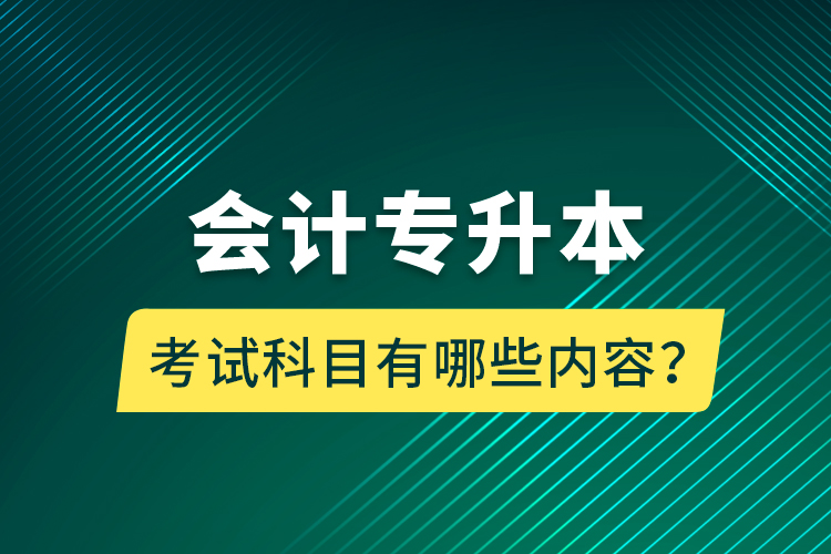 會(huì)計(jì)專升本考試科目有哪些內(nèi)容？