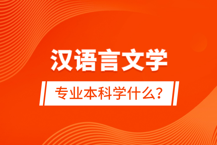 漢語言文學(xué)專業(yè)本科學(xué)什么？