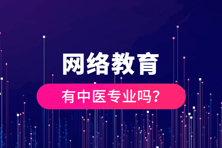 網(wǎng)絡教育有中醫(yī)專業(yè)嗎？