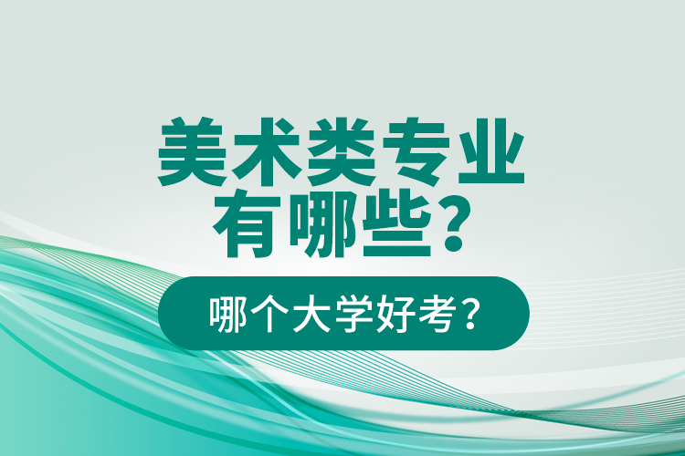 美術(shù)類專業(yè)有哪些？哪個(gè)大學(xué)好考？