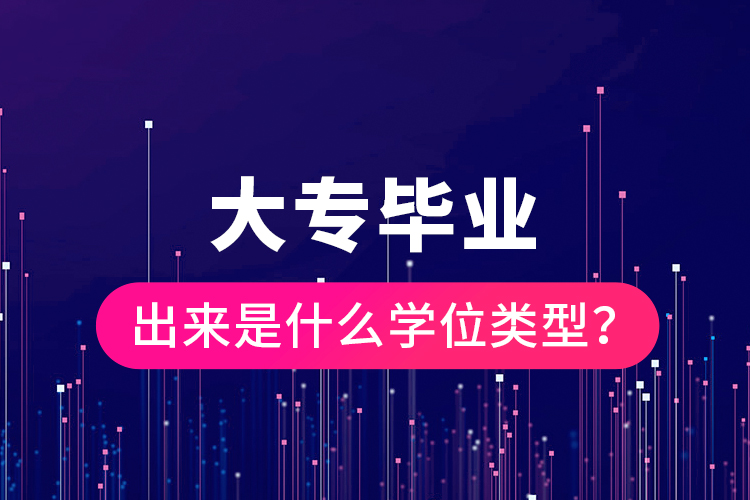 大專畢業(yè)出來是什么學(xué)位類型？