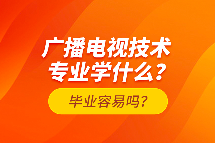 廣播電視技術(shù)專(zhuān)業(yè)學(xué)什么？畢業(yè)容易嗎？
