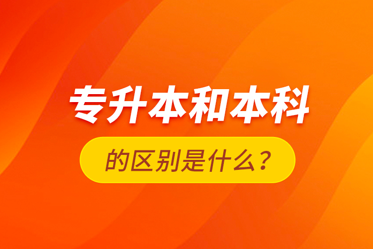 專升本和本科的區(qū)別是什么？