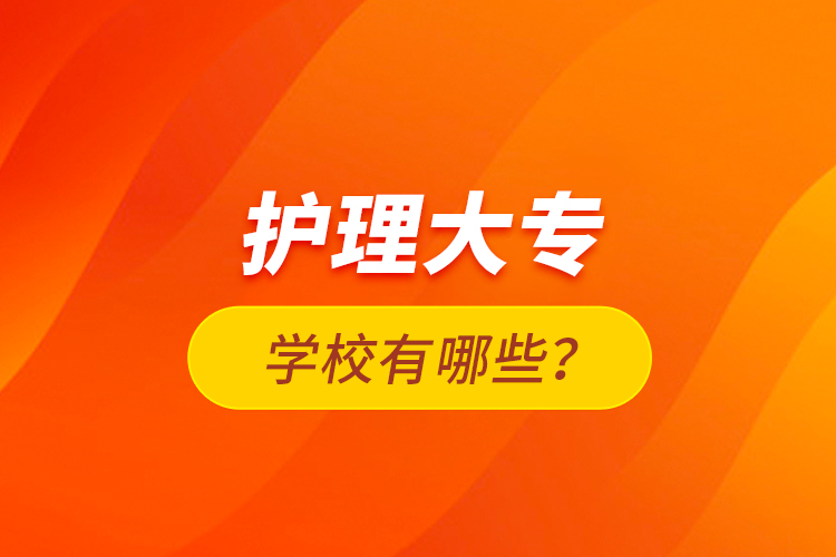 護(hù)理大專學(xué)校有哪些？