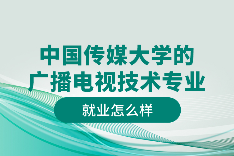 中國傳媒大學的廣播電視技術(shù)專業(yè)就業(yè)怎么樣
