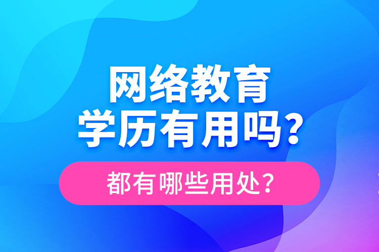網(wǎng)絡(luò)教育學(xué)歷有用嗎？都有哪些用處？