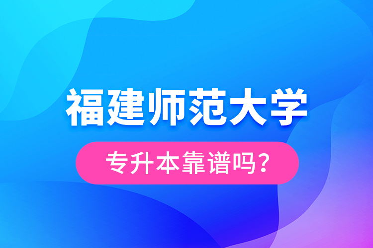 福建師范大學(xué)專升本靠譜嗎？
