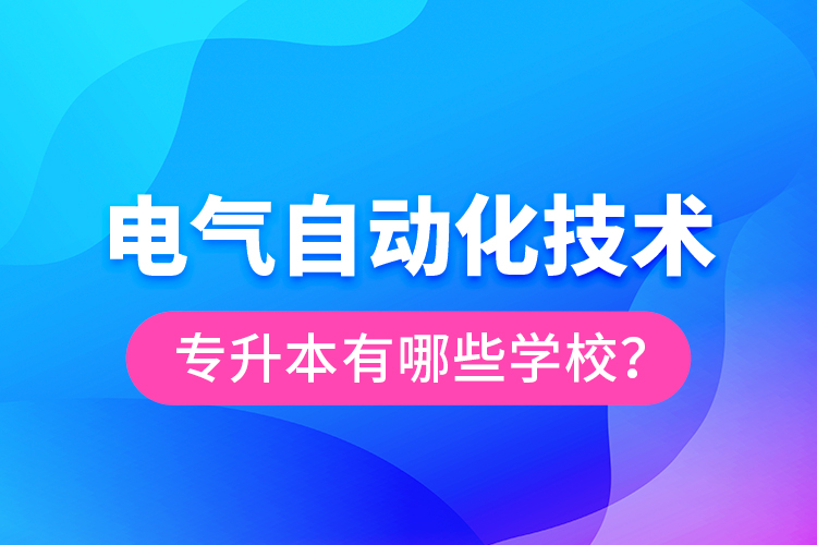 電氣自動化技術專升本有哪些學校？