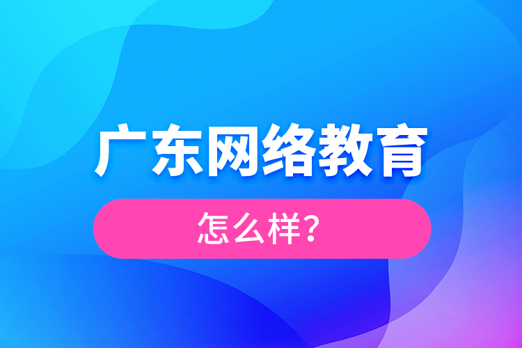 廣東網(wǎng)絡教育怎么樣？