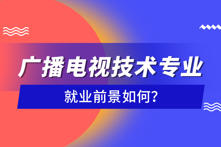 廣播電視技術(shù)專(zhuān)業(yè)就業(yè)前景如何？