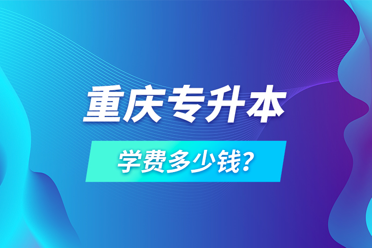 重慶專升本學費多少錢？