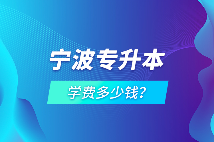 寧波專升本學費多少錢？