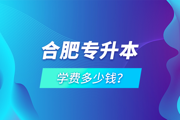 合肥專升本學(xué)費(fèi)多少錢？