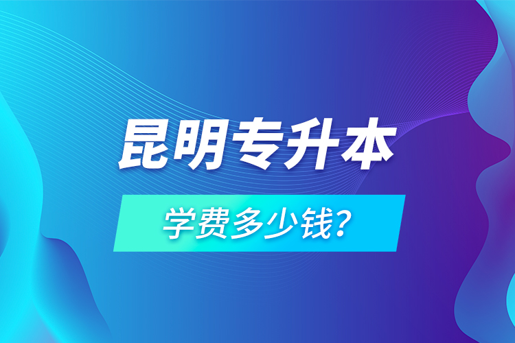 昆明專(zhuān)升本學(xué)費(fèi)多少錢(qián)？
