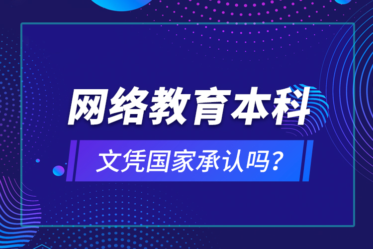 網(wǎng)絡(luò)教育本科文憑國(guó)家承認(rèn)嗎？