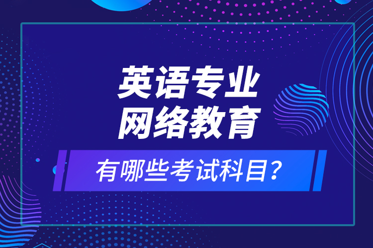 英語(yǔ)專業(yè)網(wǎng)絡(luò)教育有哪些考試科目？