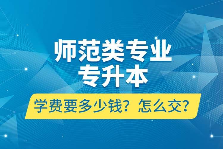 師范類專業(yè)專升本學費要多少錢？怎么交？