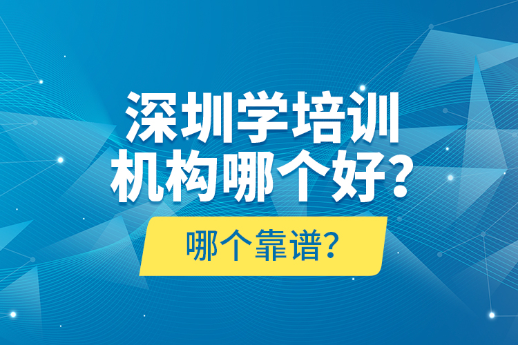 深圳學(xué)培訓(xùn)機(jī)構(gòu)哪個好？哪個靠譜？