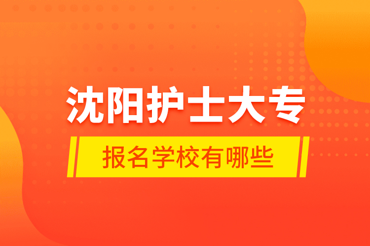 沈陽護士大專報名學(xué)校有哪些