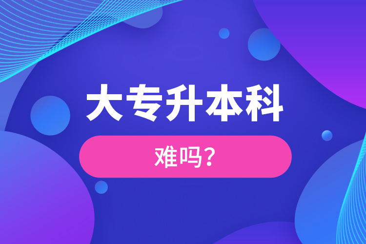 大專升本科難嗎？