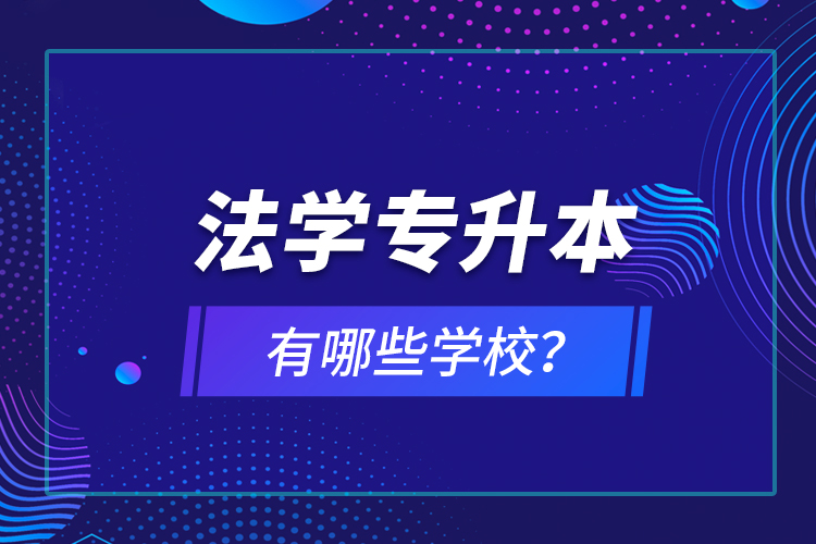 法學(xué)專升本有哪些學(xué)校？