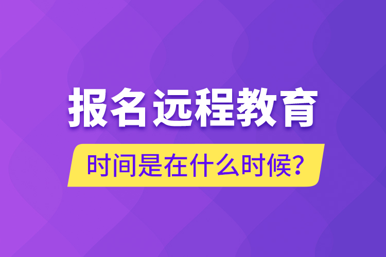 報(bào)名遠(yuǎn)程教育時(shí)間是在什么時(shí)候？