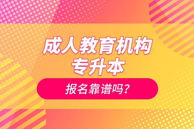 成人教育機(jī)構(gòu)專升本報(bào)名靠譜嗎？