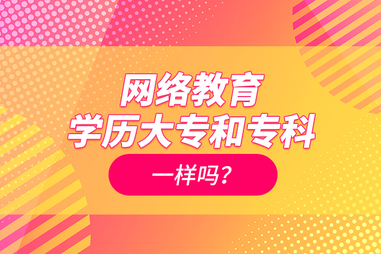 網(wǎng)絡(luò)教育學(xué)歷大專和?？埔粯訂?？