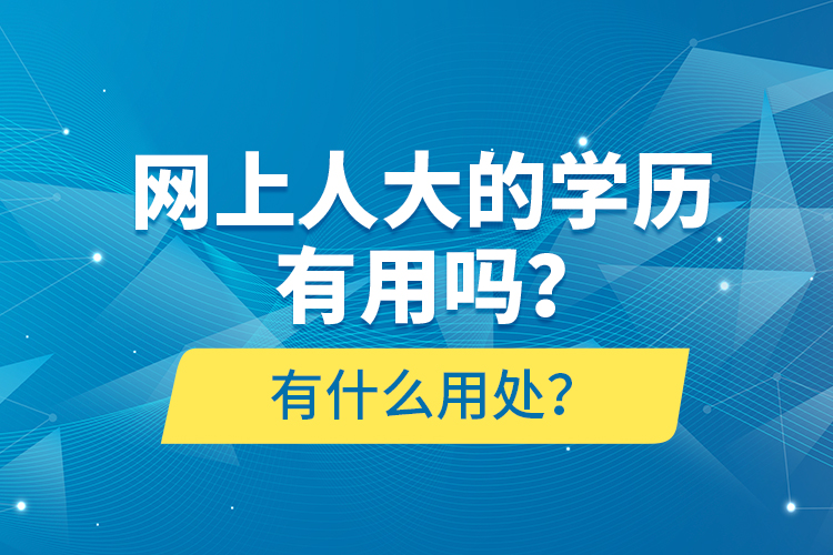 網(wǎng)上人大的學(xué)歷有用嗎？有什么用處？
