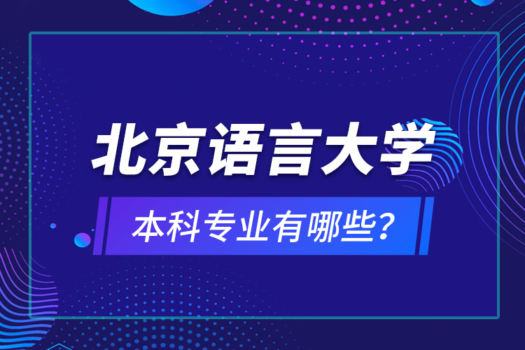 北京語言大學本科專業(yè)有哪些？