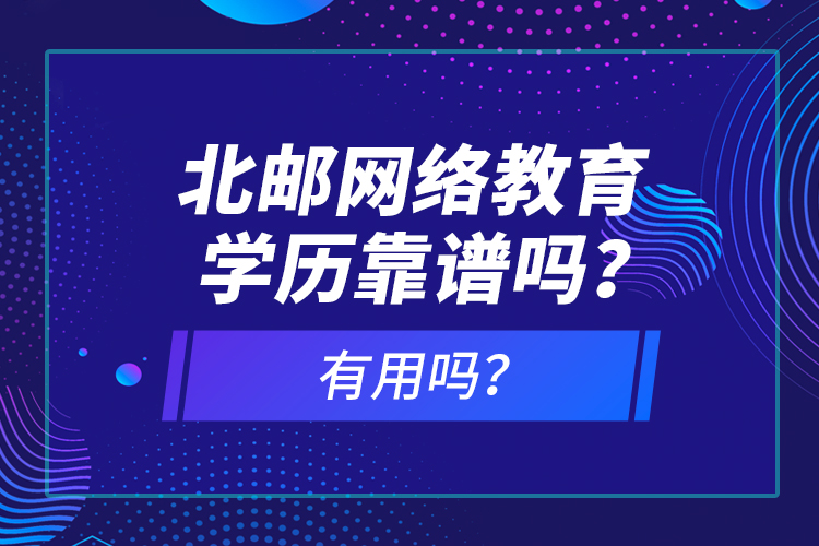 北郵網(wǎng)絡教育學歷靠譜嗎？有用嗎？