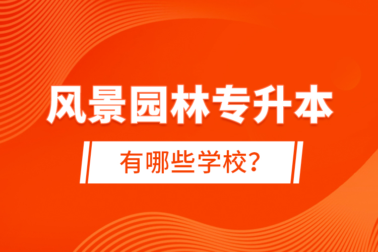 風(fēng)景園林專升本有哪些學(xué)校？