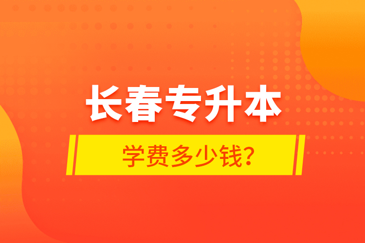 長春專升本學(xué)費(fèi)多少錢？