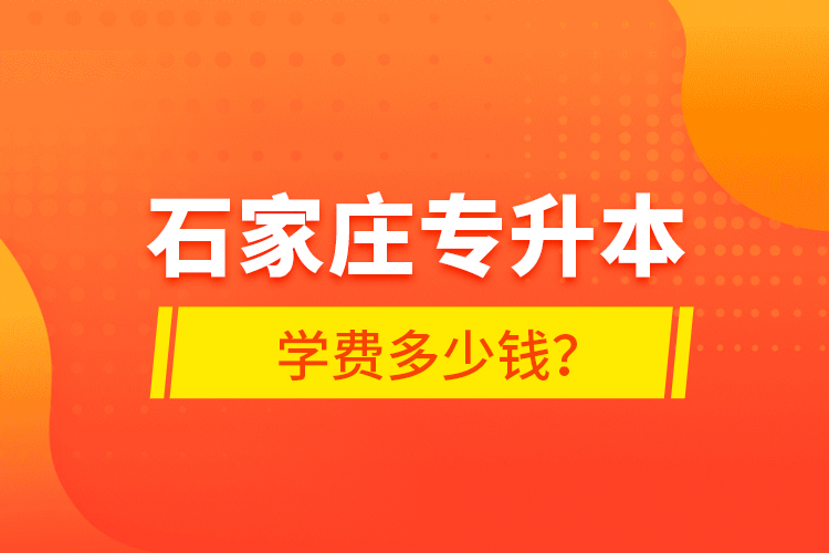 石家莊專升本學(xué)費多少錢？