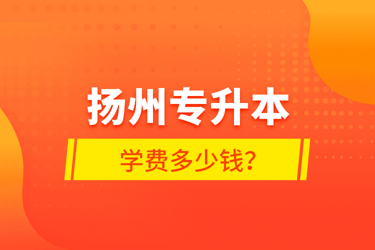 揚州專升本學(xué)費多少錢？